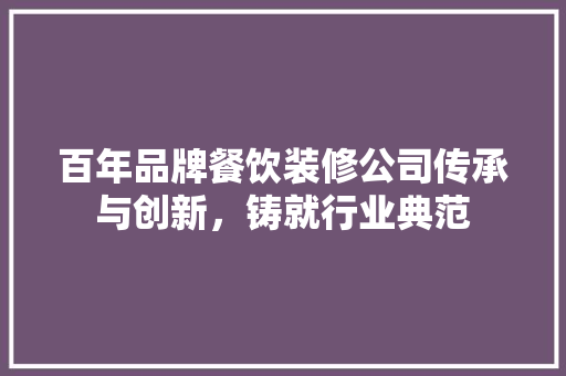百年品牌餐饮装修公司传承与创新，铸就行业典范