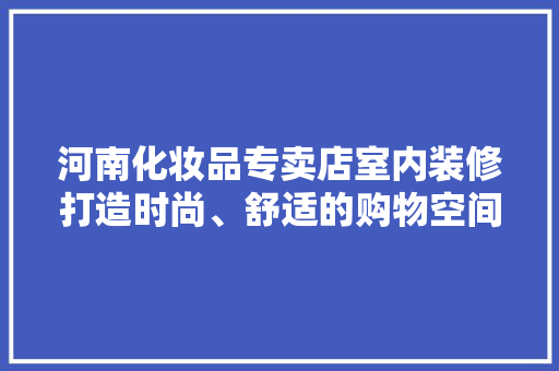 河南化妆品专卖店室内装修打造时尚、舒适的购物空间