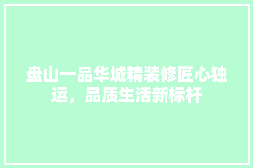 盘山一品华城精装修匠心独运，品质生活新标杆