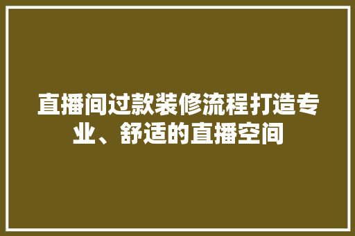 直播间过款装修流程打造专业、舒适的直播空间