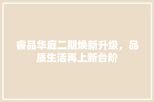 睿品华庭二期焕新升级，品质生活再上新台阶