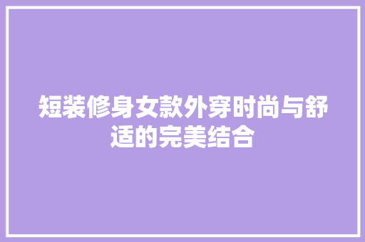 短装修身女款外穿时尚与舒适的完美结合