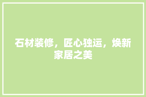 石材装修，匠心独运，焕新家居之美