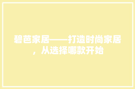 碧芭家居——打造时尚家居，从选择哪款开始
