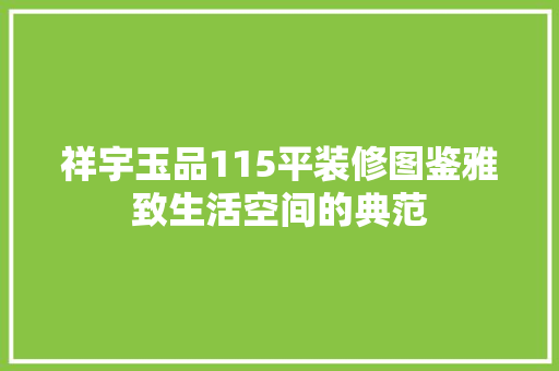 祥宇玉品115平装修图鉴雅致生活空间的典范
