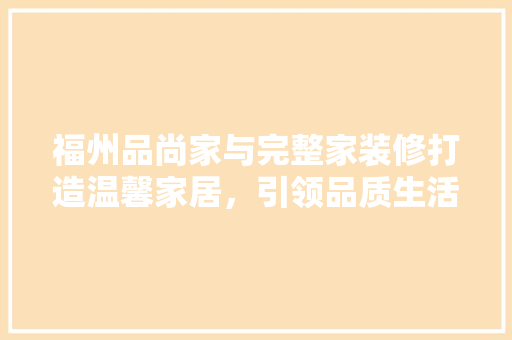 福州品尚家与完整家装修打造温馨家居，引领品质生活