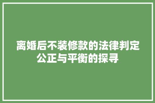 离婚后不装修款的法律判定公正与平衡的探寻