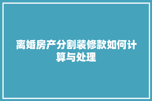 离婚房产分割装修款如何计算与处理