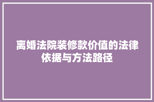 离婚法院装修款价值的法律依据与方法路径