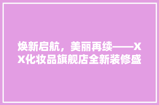 焕新启航，美丽再续——XX化妆品旗舰店全新装修盛大开业