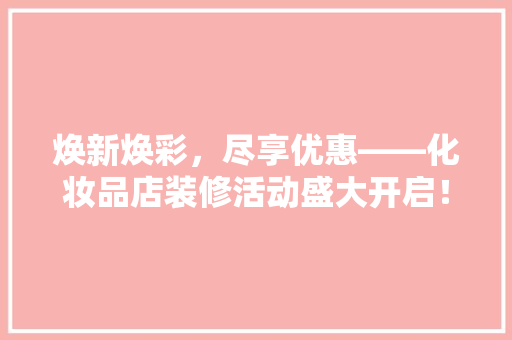 焕新焕彩，尽享优惠——化妆品店装修活动盛大开启！