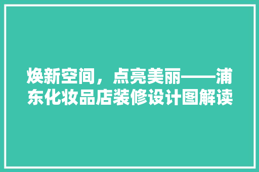 焕新空间，点亮美丽——浦东化妆品店装修设计图解读