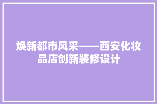 焕新都市风采——西安化妆品店创新装修设计
