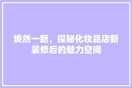 焕然一新，探秘化妆品店新装修后的魅力空间