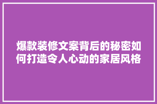 爆款装修文案背后的秘密如何打造令人心动的家居风格