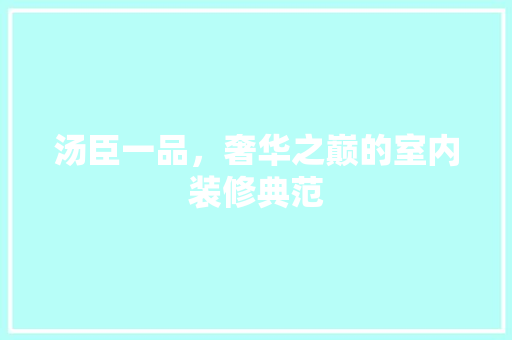 汤臣一品，奢华之巅的室内装修典范