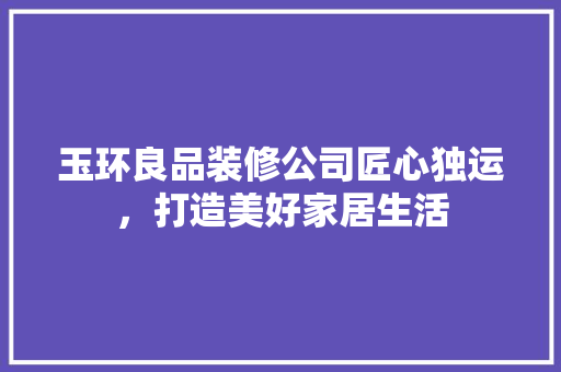 玉环良品装修公司匠心独运，打造美好家居生活
