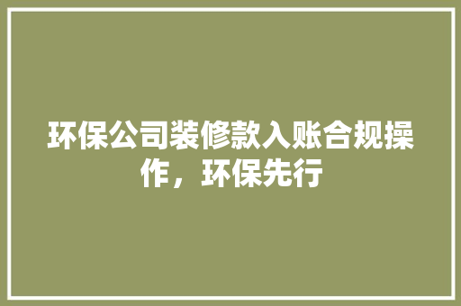 环保公司装修款入账合规操作，环保先行