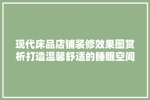 现代床品店铺装修效果图赏析打造温馨舒适的睡眠空间