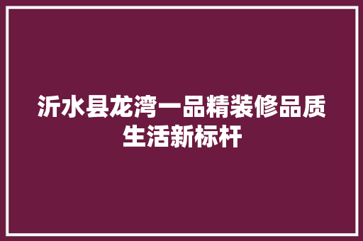 沂水县龙湾一品精装修品质生活新标杆