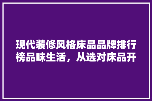 现代装修风格床品品牌排行榜品味生活，从选对床品开始