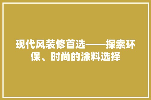 现代风装修首选——探索环保、时尚的涂料选择
