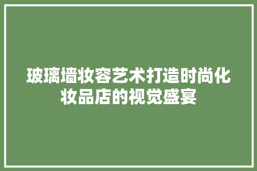玻璃墙妆容艺术打造时尚化妆品店的视觉盛宴