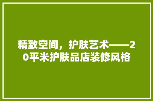 精致空间，护肤艺术——20平米护肤品店装修风格