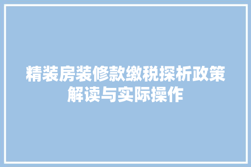 精装房装修款缴税探析政策解读与实际操作