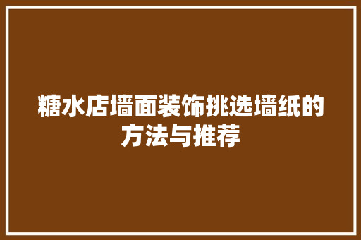 糖水店墙面装饰挑选墙纸的方法与推荐