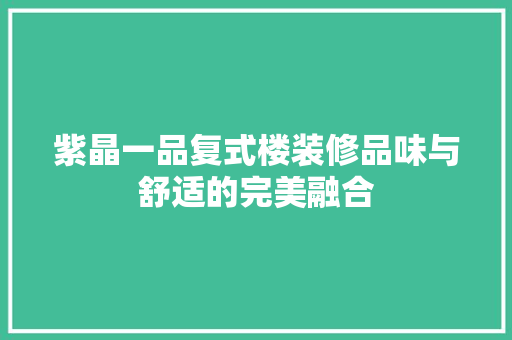 紫晶一品复式楼装修品味与舒适的完美融合