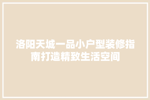 洛阳天城一品小户型装修指南打造精致生活空间
