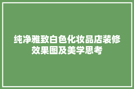 纯净雅致白色化妆品店装修效果图及美学思考