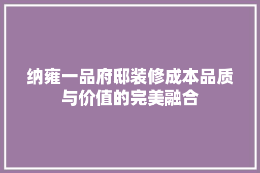 纳雍一品府邸装修成本品质与价值的完美融合