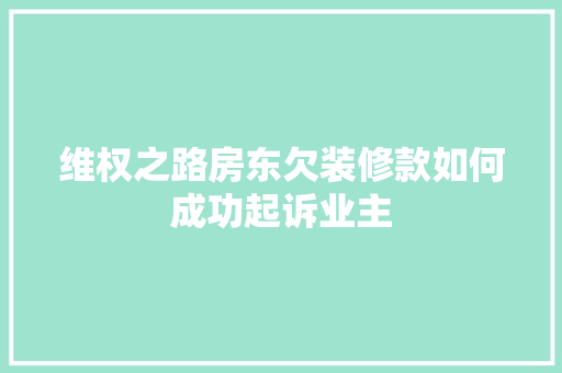 维权之路房东欠装修款如何成功起诉业主