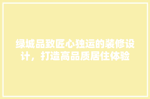 绿城品致匠心独运的装修设计，打造高品质居住体验