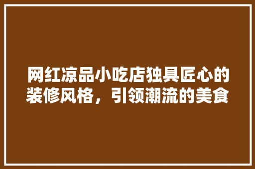 网红凉品小吃店独具匠心的装修风格，引领潮流的美食体验