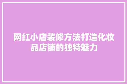 网红小店装修方法打造化妆品店铺的独特魅力