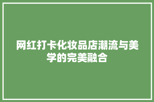 网红打卡化妆品店潮流与美学的完美融合  第1张