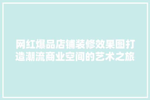 网红爆品店铺装修效果图打造潮流商业空间的艺术之旅