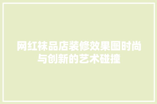 网红袜品店装修效果图时尚与创新的艺术碰撞