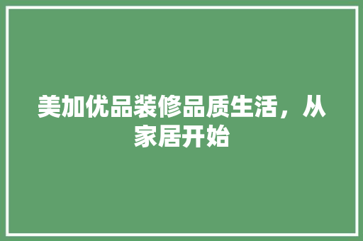 美加优品装修品质生活，从家居开始