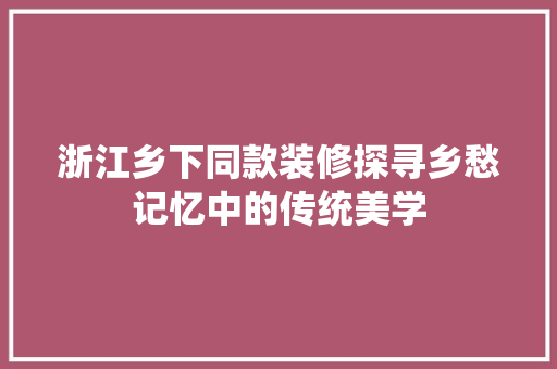 浙江乡下同款装修探寻乡愁记忆中的传统美学