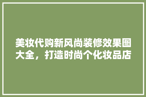 美妆代购新风尚装修效果图大全，打造时尚个化妆品店