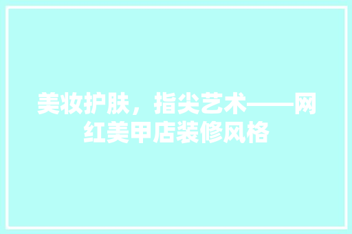 美妆护肤，指尖艺术——网红美甲店装修风格