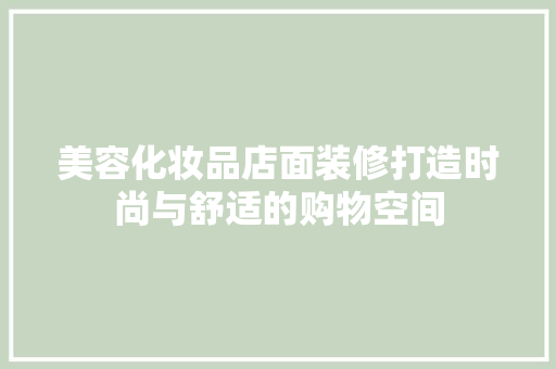 美容化妆品店面装修打造时尚与舒适的购物空间