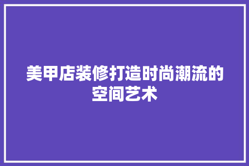 美甲店装修打造时尚潮流的空间艺术