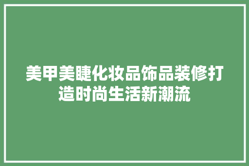 美甲美睫化妆品饰品装修打造时尚生活新潮流