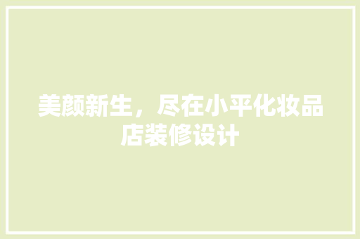 美颜新生，尽在小平化妆品店装修设计