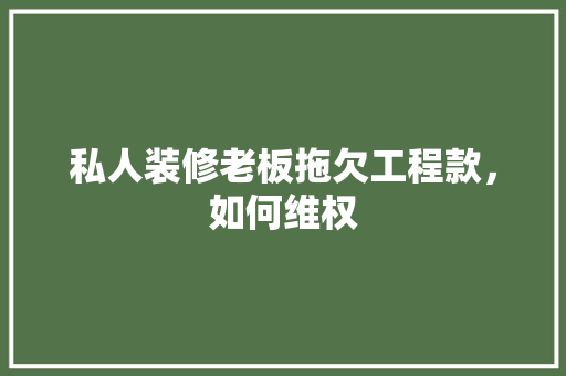 私人装修老板拖欠工程款，如何维权